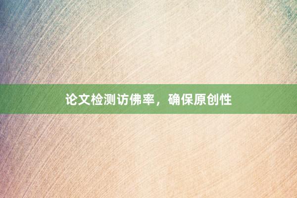 论文检测访佛率,确保原创性